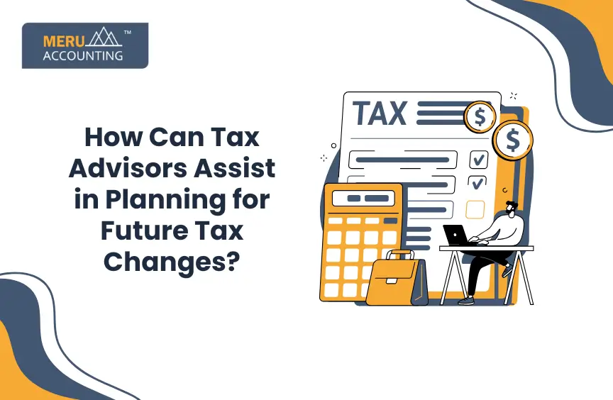 How Can Tax Advisors Assist in Planning for Future Tax Changes?
